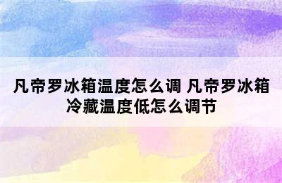 凡帝罗冰箱温度怎么调 凡帝罗冰箱冷藏温度低怎么调节